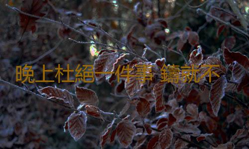 晚上杜絕一件事 鑄就不老傳言