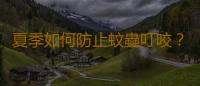 夏季如何防止蚊蟲叮咬？有效防蚊蟲叮咬妙招 