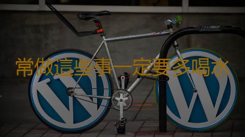 常做這些事一定要多喝水