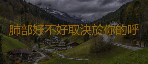 肺部好不好取決於你的呼吸對不對